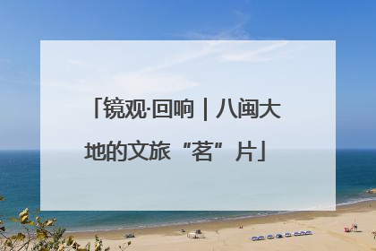 镜观·回响｜八闽大地的文旅“茗”片