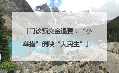门诊预交金退费：“小举措”倒映“大民生”