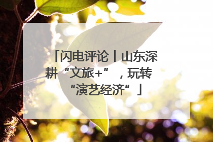 闪电评论丨山东深耕“文旅+”，玩转“演艺经济”