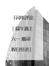 闪电评论｜端午遇上六一 燃动假日经济