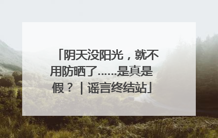 阴天没阳光，就不用防晒了……是真是假？｜谣言终结站