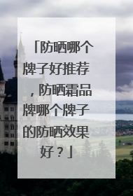 防晒哪个牌子好推荐，防晒霜品牌哪个牌子的防晒效果好？