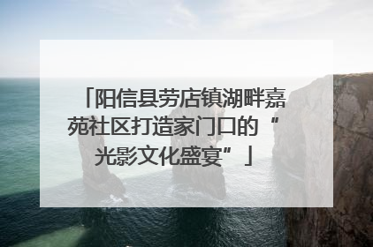 阳信县劳店镇湖畔嘉苑社区打造家门口的“光影文化盛宴”