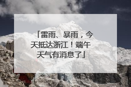 雷雨、暴雨，今天抵达浙江！端午天气有消息了