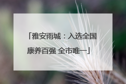 雅安雨城：入选全国康养百强 全市唯一