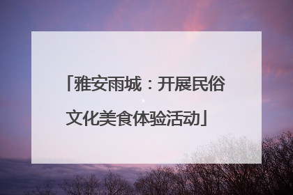 雅安雨城：开展民俗文化美食体验活动