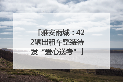 雅安雨城：422辆出租车整装待发“爱心送考”