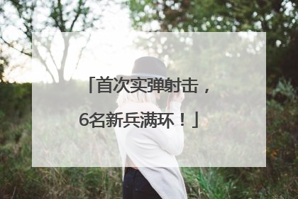 首次实弹射击，6名新兵满环！
