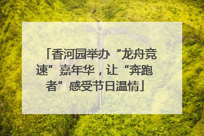香河园举办“龙舟竞速”嘉年华，让“奔跑者”感受节日温情