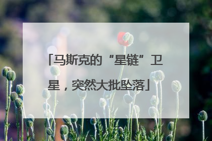 马斯克的“星链”卫星，突然大批坠落