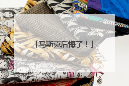 马斯克后悔了！