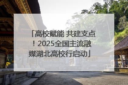 高校赋能 共建支点！2025全国主流融媒湖北高校行启动