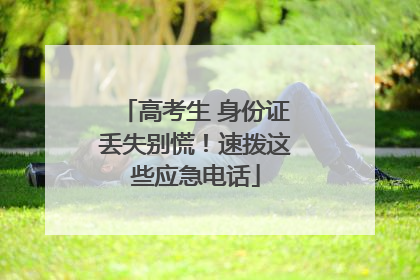 高考生 身份证丢失别慌！速拨这些应急电话