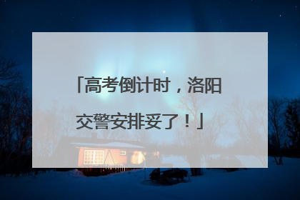高考倒计时，洛阳交警安排妥了！