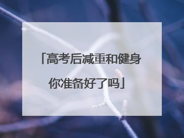 高考后减重和健身 你准备好了吗