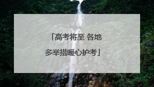 高考将至 各地多举措暖心护考