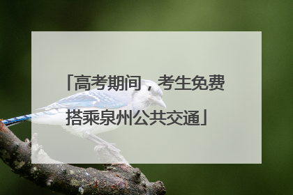 高考期间，考生免费搭乘泉州公共交通