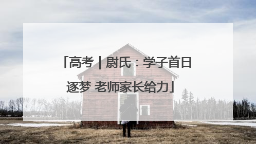 高考｜尉氏：学子首日逐梦 老师家长给力