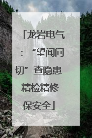 龙岩电气：“望闻问切”查隐患 精检精修保安全