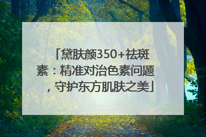 黛肤颜350+祛斑素：精准对治色素问题，守护东方肌肤之美