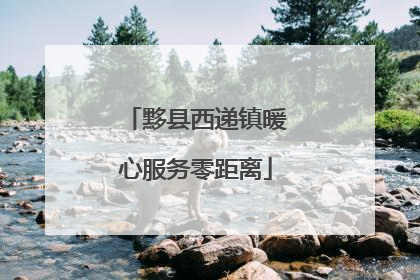 黟县西递镇暖心服务零距离