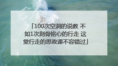 100次空洞的说教 不如1次刻骨铭心的行走 这堂行走的思政课不容错过