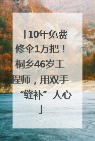 10年免费修伞1万把！桐乡46岁工程师，用双手“缝补”人心