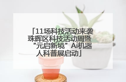 11场科技活动来袭 珠晖区科技活动周暨“元启新境”Ai机器人科普展启动