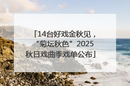 14台好戏金秋见，“菊坛秋色”2025秋日戏曲季戏单公布