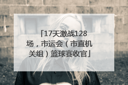 17天激战128场，市运会（市直机关组）篮球赛收官