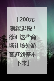 200元就能退税！徐汇这些商场让境外游客逛到停不下来