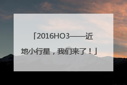2016HO3——近地小行星，我们来了！