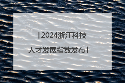 2024浙江科技人才发展指数发布