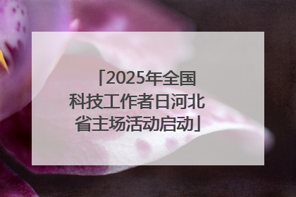 2025年全国科技工作者日河北省主场活动启动