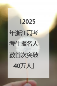 2025年浙江高考考生报名人数首次突破40万人