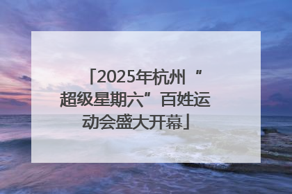 2025年杭州“超级星期六”百姓运动会盛大开幕