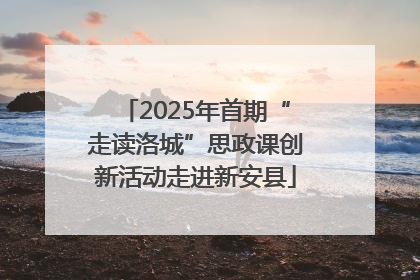 2025年首期“走读洛城”思政课创新活动走进新安县