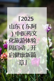 2025山东（东阿）中医药文化旅游体验周启动，开启健康新篇章