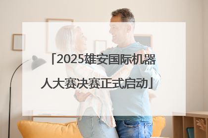 2025雄安国际机器人大赛决赛正式启动