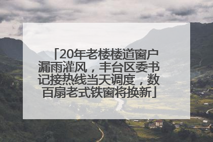 20年老楼楼道窗户漏雨灌风，丰台区委书记接热线当天调度，数百扇老式铁窗将换新