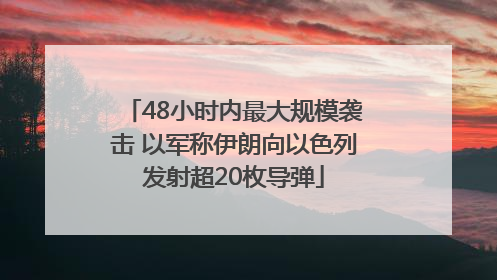 48小时内最大规模袭击 以军称伊朗向以色列发射超20枚导弹