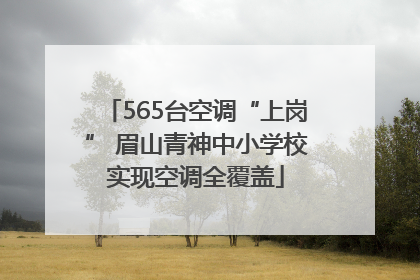 565台空调“上岗” 眉山青神中小学校实现空调全覆盖