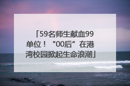 59名师生献血99单位！“00后”在港湾校园掀起生命浪潮