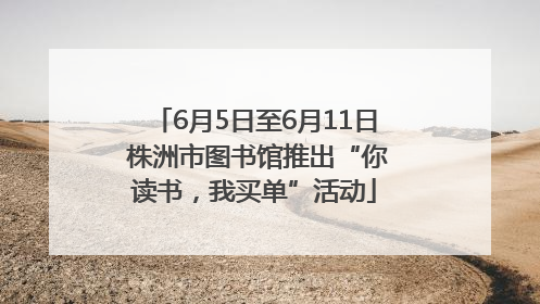 6月5日至6月11日 株洲市图书馆推出“你读书，我买单”活动