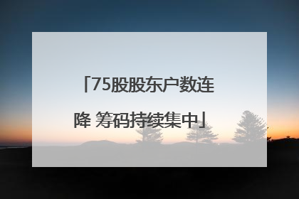 75股股东户数连降 筹码持续集中