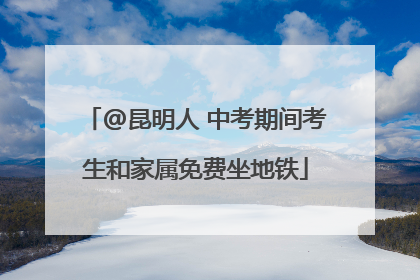 @昆明人 中考期间考生和家属免费坐地铁