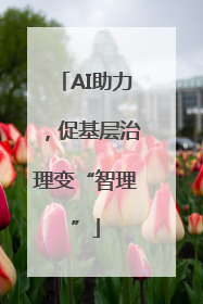 AI助力，促基层治理变“智理”