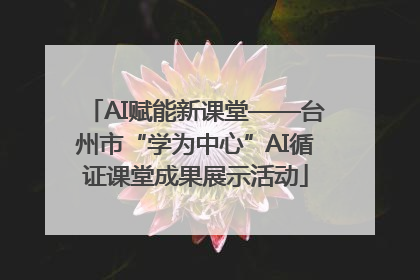 AI赋能新课堂——台州市“学为中心”AI循证课堂成果展示活动