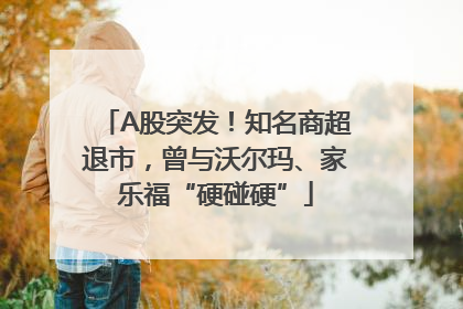 A股突发！知名商超退市，曾与沃尔玛、家乐福“硬碰硬”
