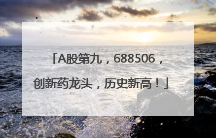 A股第九，688506，创新药龙头，历史新高！